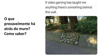 O que
provavelmente há
atrás do muro?
Como saber?
 