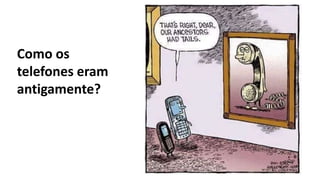 Como os
telefones eram
antigamente?
 