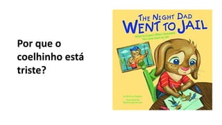 Por que o
coelhinho está
triste?
 