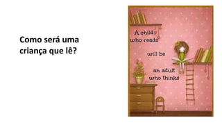 Como será uma
criança que lê?
 