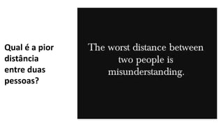 Qual é a pior
distância
entre duas
pessoas?
 