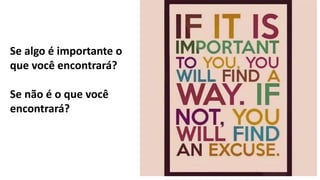 Se algo é importante o
que você encontrará?
Se não é o que você
encontrará?
 