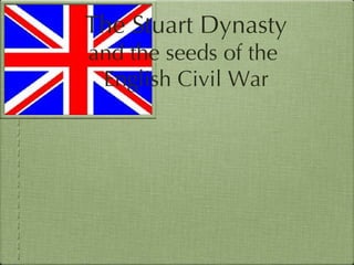 The Stuart Dynasty and the seeds of the  English Civil War 