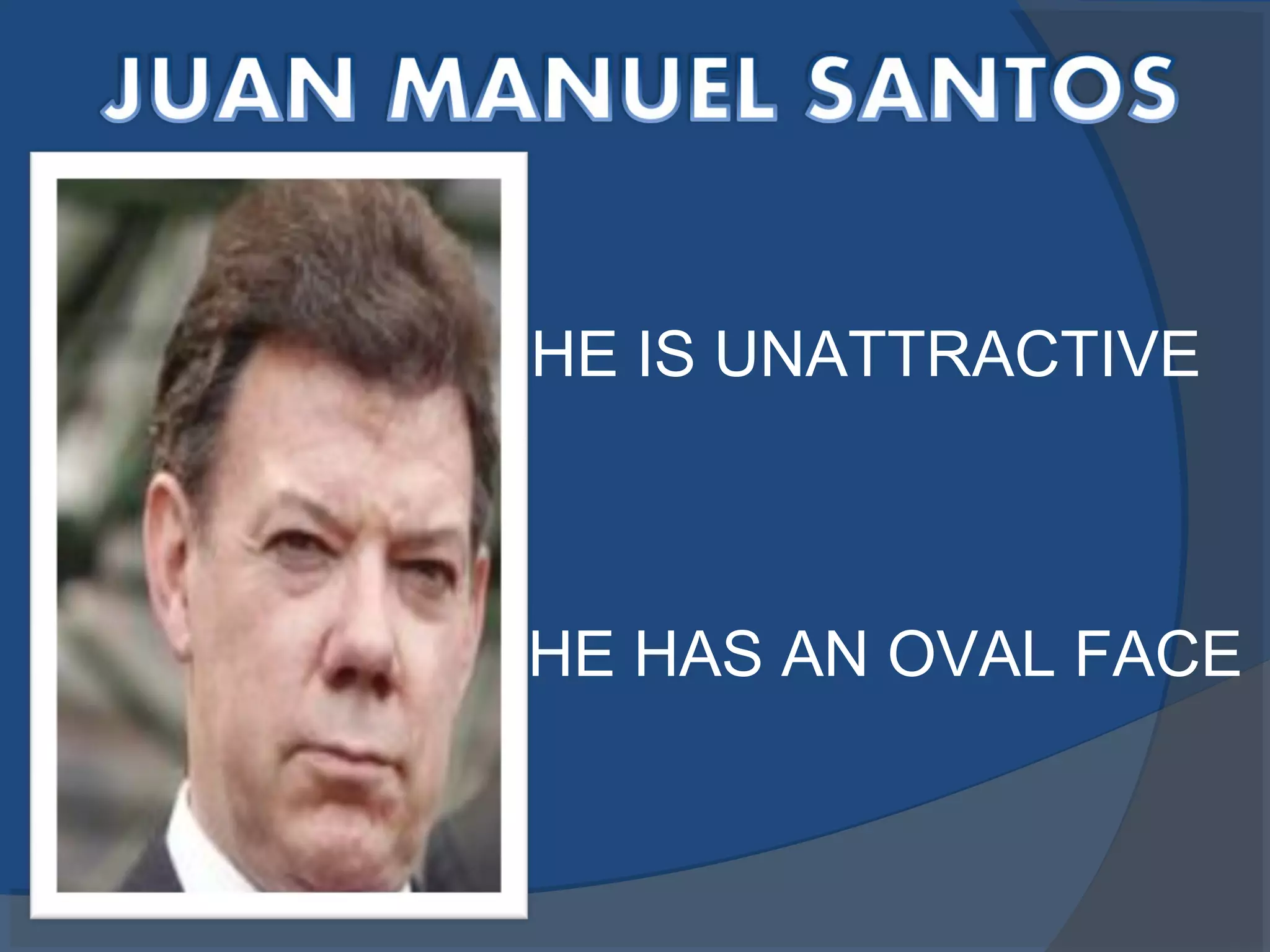 HE IS UNATTRACTIVE
HE HAS AN OVAL FACE
 