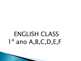 ENGLISH CLASS
1º ano A,B,C,D,E,F
 