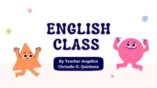 By Teacher Angelica
Chriselle O. Quintana
ENGLISH
ENGLISH
CLASS
CLASS


 