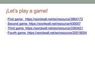 ¡Let’s play a game!
• First game: https://wordwall.net/es/resource/3864172
• Second game: https://wordwall.net/resource/430057
• Third game: https://wordwall.net/es/resource/3383421
• Fourth game: https://wordwall.net/es/resource/20519054
 