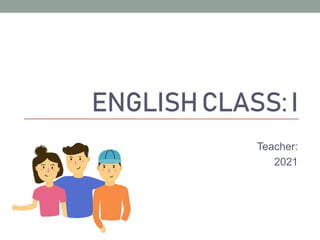 ENGLISHCLASS:I
Teacher:
2021
 