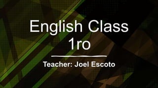English Class
1ro
Teacher: Joel Escoto
 
