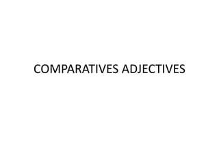 COMPARATIVES ADJECTIVES
 