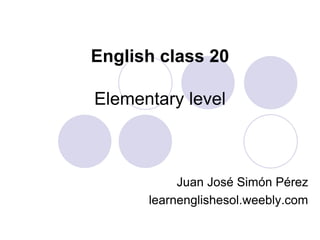 English class 20
Elementary level
Juan José Simón Pérez
learnenglishesol.weebly.com
 