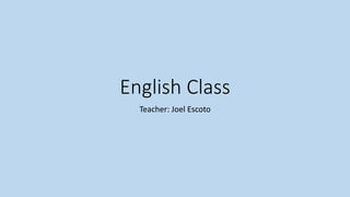English Class
Teacher: Joel Escoto
 