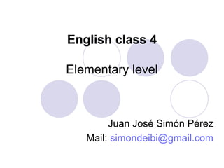 English class 4
Elementary level
Juan José Simón Pérez
Mail: simondeibi@gmail.com
 