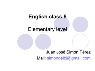 English class 8

Elementary level



        Juan José Simón Pérez
   Mail: simondeibi@gmail.com
 