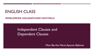 ENGLISH CLASS
WORLDWIDE HOLIDAYS AND FESTIVALS
Miss: Bertha María Aponte Babines
Independent Clauses and
Dependent Clauses
 
