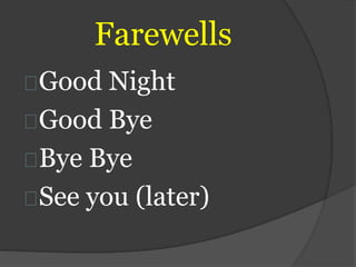 Farewells
Good Night
Good Bye
Bye Bye
See you (later)
 
