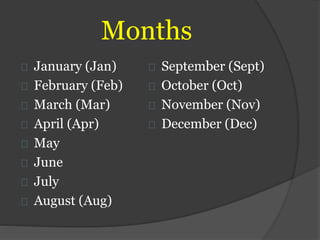 Months
January (Jan)
February (Feb)
March (Mar)
April (Apr)
May
June
July
August (Aug)
September (Sept)
October (Oct)
November (Nov)
December (Dec)
 