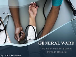 GENERAL WARD
3rd Floor, Paviliun Building
Persada Hospital
By : Ratih Kumalasari
 