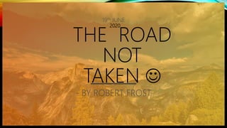 2020
THE ROAD
NOT
TAKEN 
19th JUNE
- BY ROBERT FROST
 