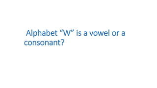 Alphabet “W” is a vowel or a
consonant?
 
