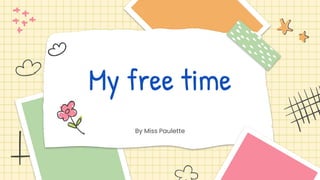 My free time
By Miss Paulette
 