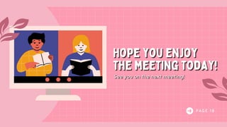 Hope you enjoy
the meeting today!
Hope you enjoy
the meeting today!
See you on the next meeting!
See you on the next meeting!
P A G E 1 8
 