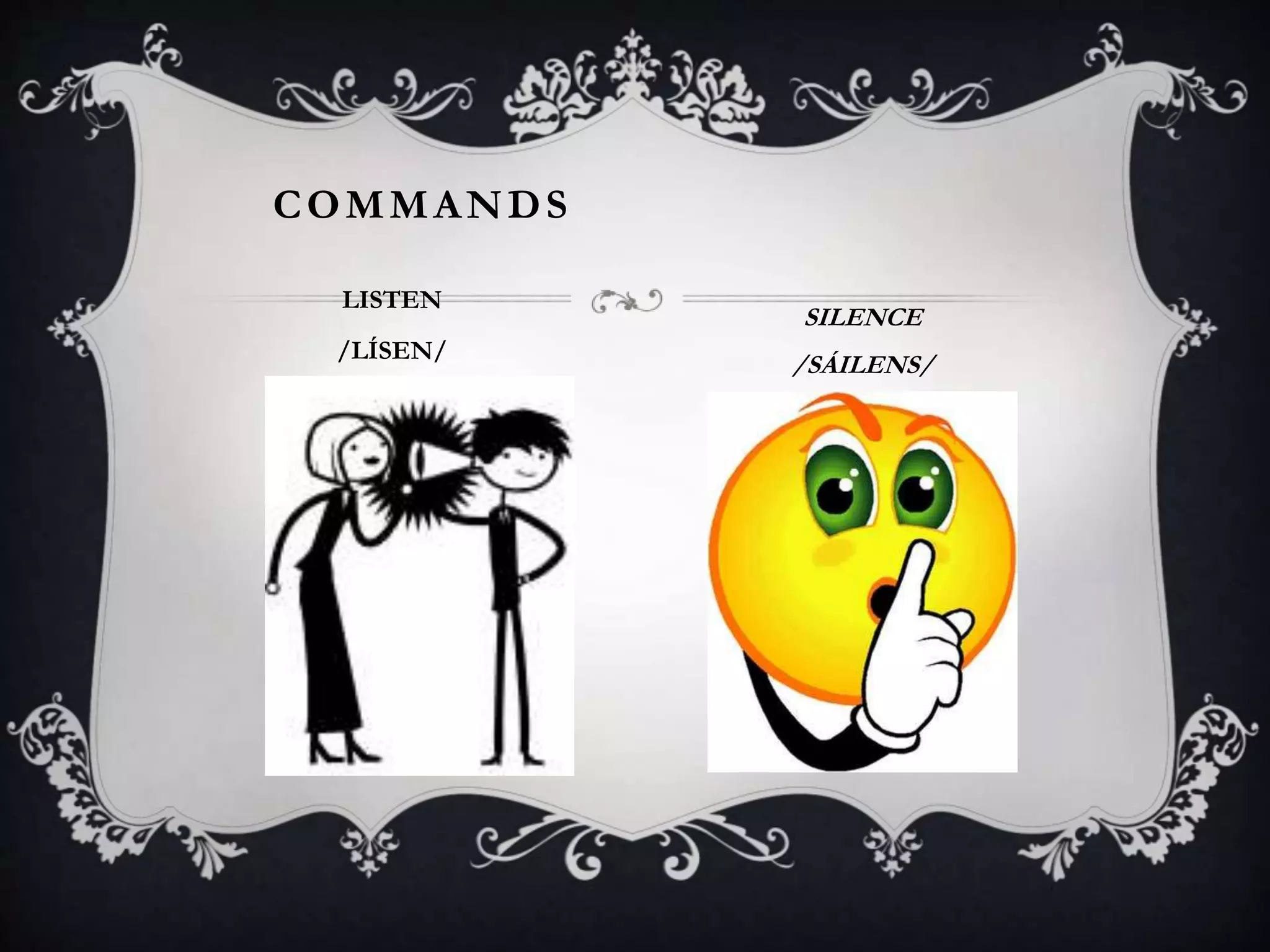 COMMANDS
LISTEN
/LÍSEN/
SILENCE
/SÁILENS/
 