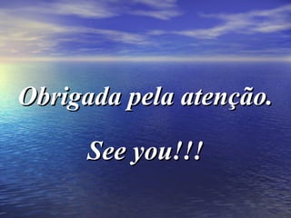 Obrigada pela atenção.Obrigada pela atenção.
See you!!!See you!!!
 