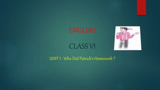ENGLISH
CLASS VI
UNIT I : Who Did Patrick’s Homework ?
 