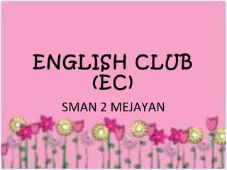 ENGLISH CLUB 
(EC) 
SMAN 2 MEJAYAN 
 