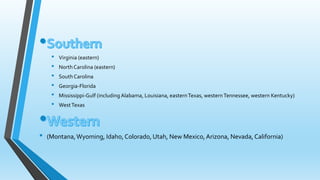 • Virginia (eastern) 
• North Carolina (eastern) 
• South Carolina 
• Georgia-Florida 
• Mississippi-Gulf (including Alabama, Louisiana, easternTexas, western Tennessee, western Kentucky) 
• West Texas 
• (Montana, Wyoming, Idaho, Colorado, Utah, New Mexico, Arizona, Nevada, California) 
 