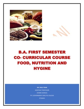 DR. DOLLY RANI
ASSISTANT PROFESSOR
[HOME SCIENCE]
P.R. GOVERNMENT GIRLS PG COLLEGE
ETAWAH
B.A. FIRST SEMESTER
CO- CURRICULAR COURSE
FOOD, NUTRITION AND
HYGINE
 