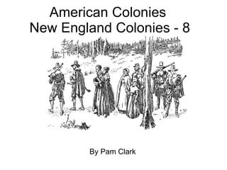 American Colonies  New England Colonies - 8 By Pam Clark 