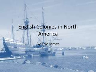 English Colonies in North
         America
       By Eric James
 