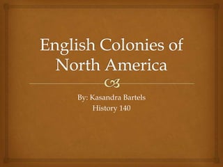 English Colonies of North America By: Kasandra Bartels History 140 