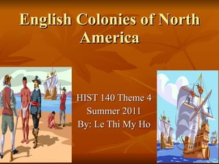 English Colonies of North America HIST 140 Theme 4 Summer 2011 By: Le Thi My Ho 