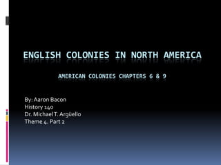 English colonies in north AmericaAmerican Colonies chapters 6 & 9 By: Aaron Bacon History 140 Dr. Michael T. Argüello Theme 4. Part 2 