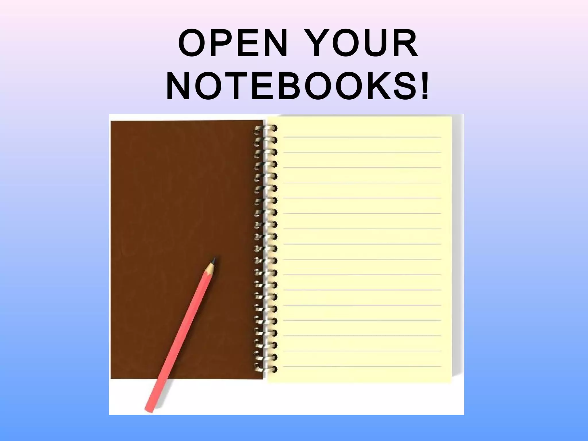 OPEN YOUR
NOTEBOOKS!
