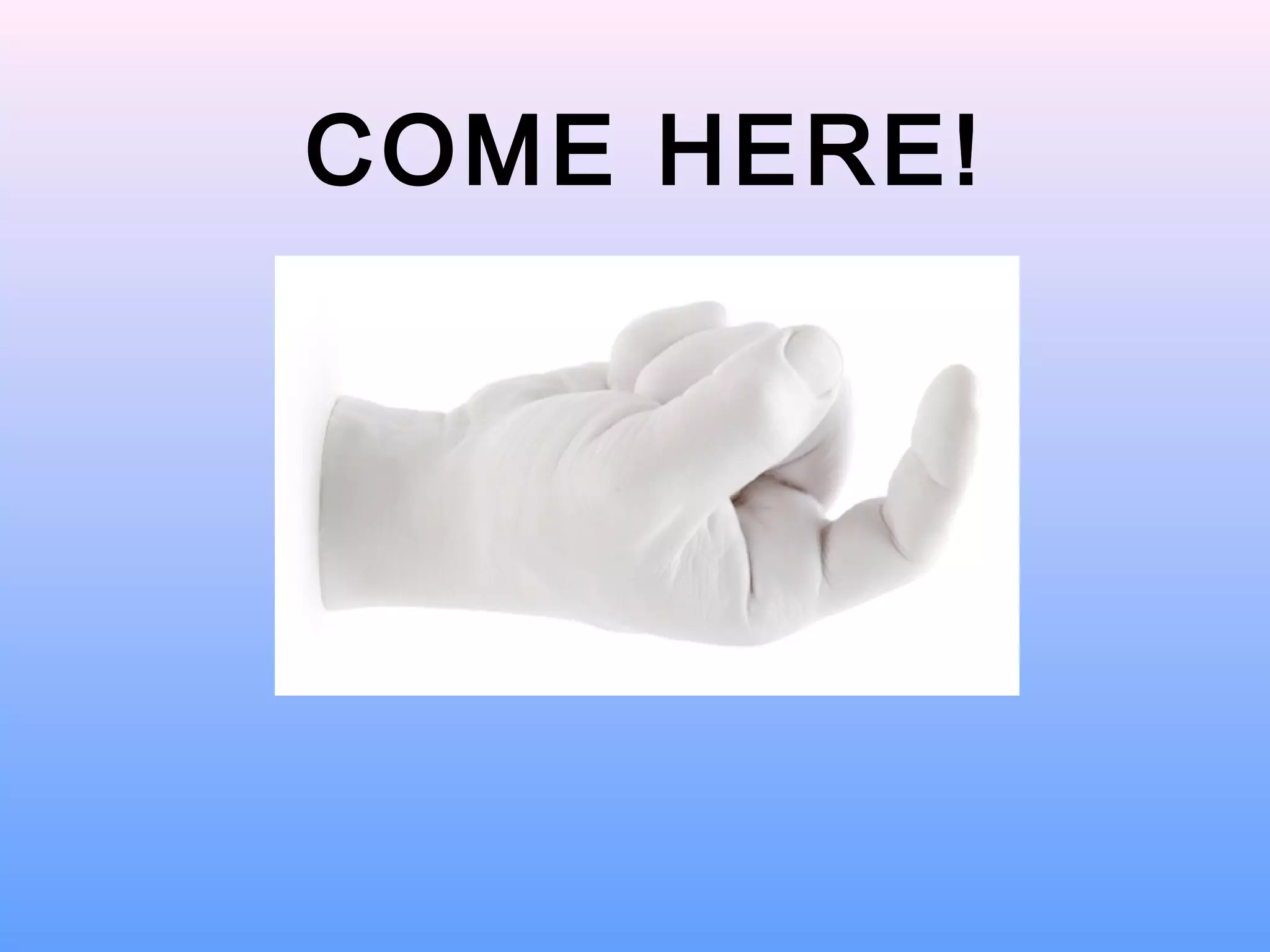 COME HERE!