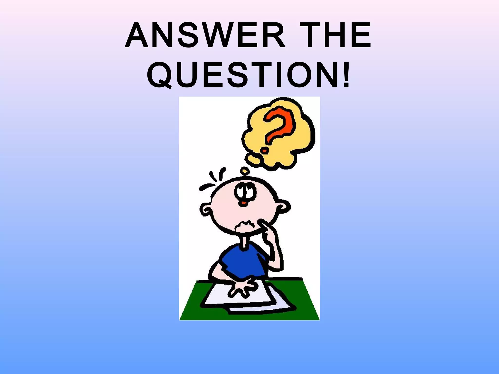 ANSWER THE
QUESTION!