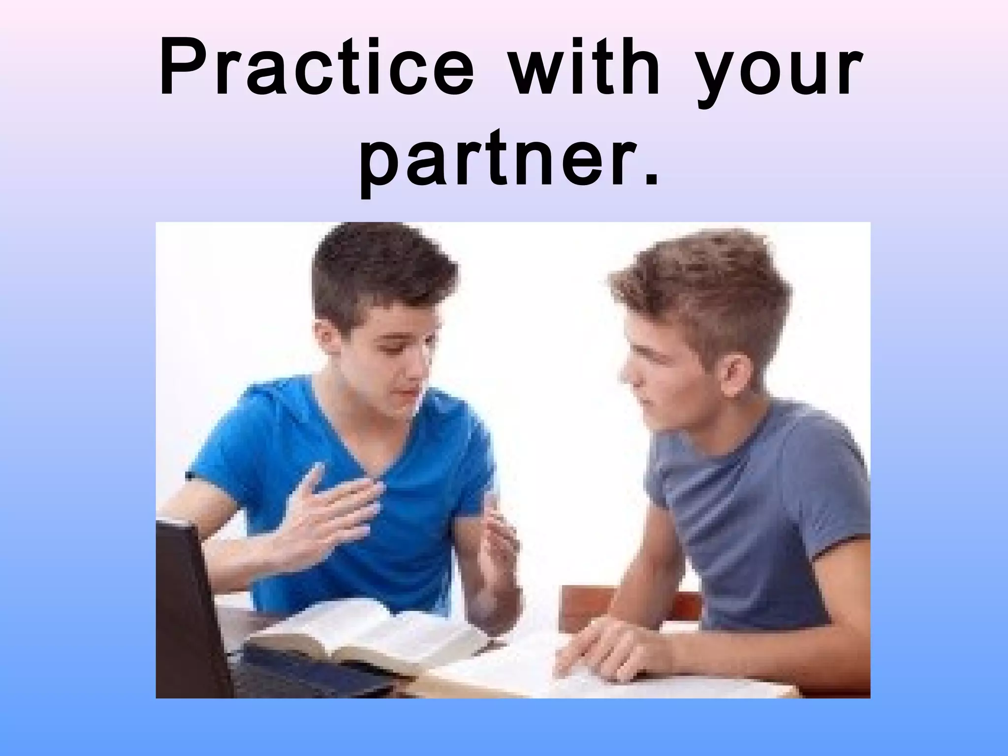 Practice with your
partner.