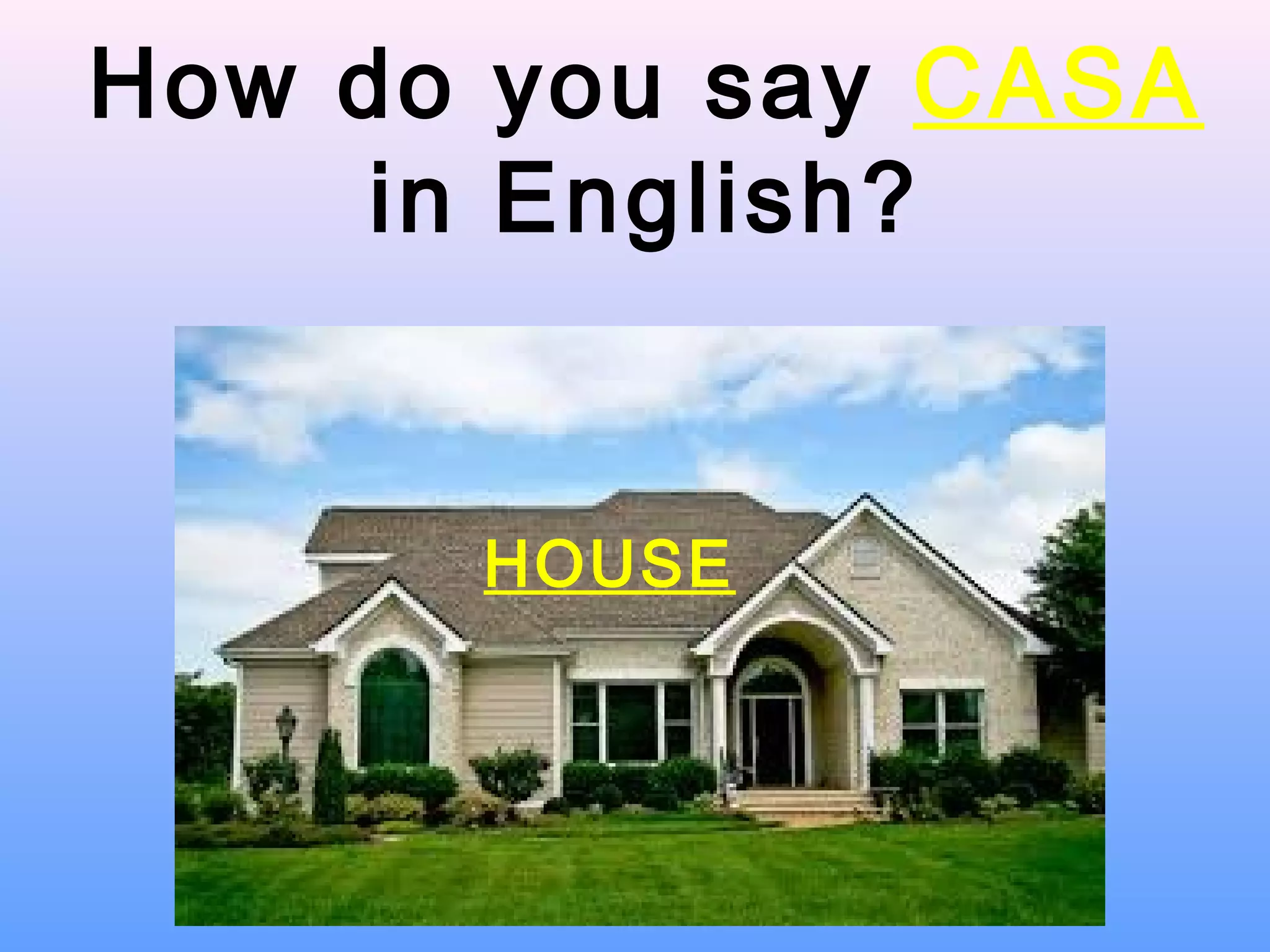 How do you say CASA
in English?
HOUSE
