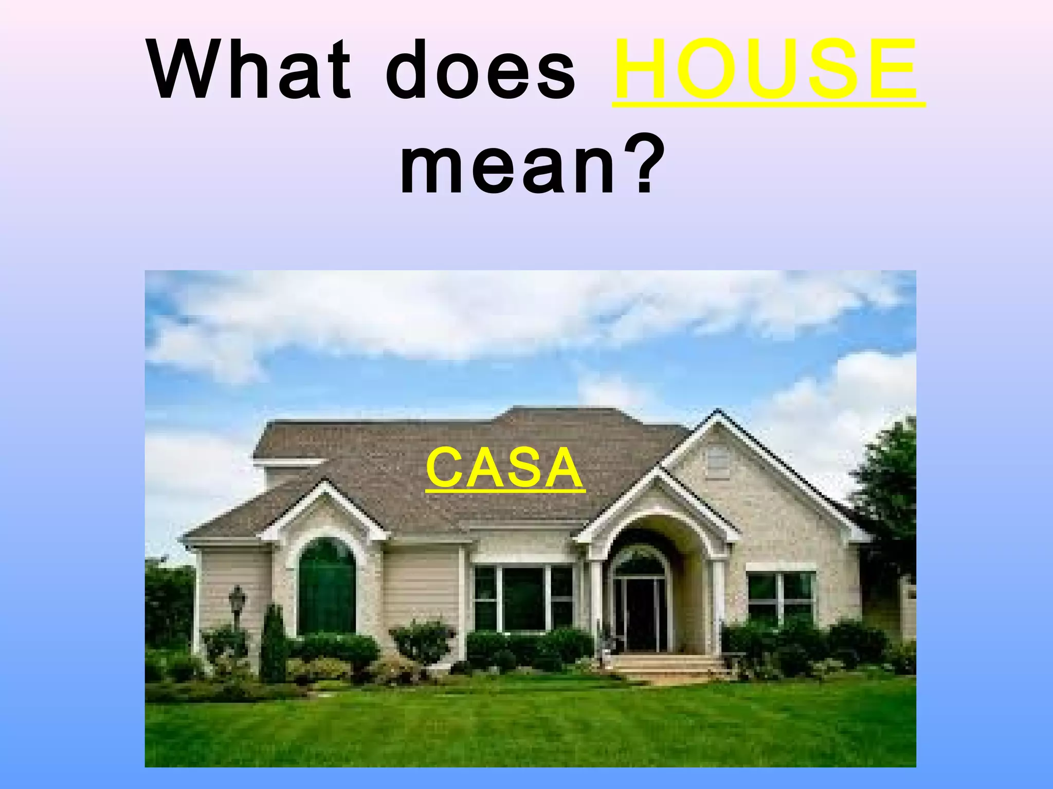 What does HOUSE
mean?
CASA