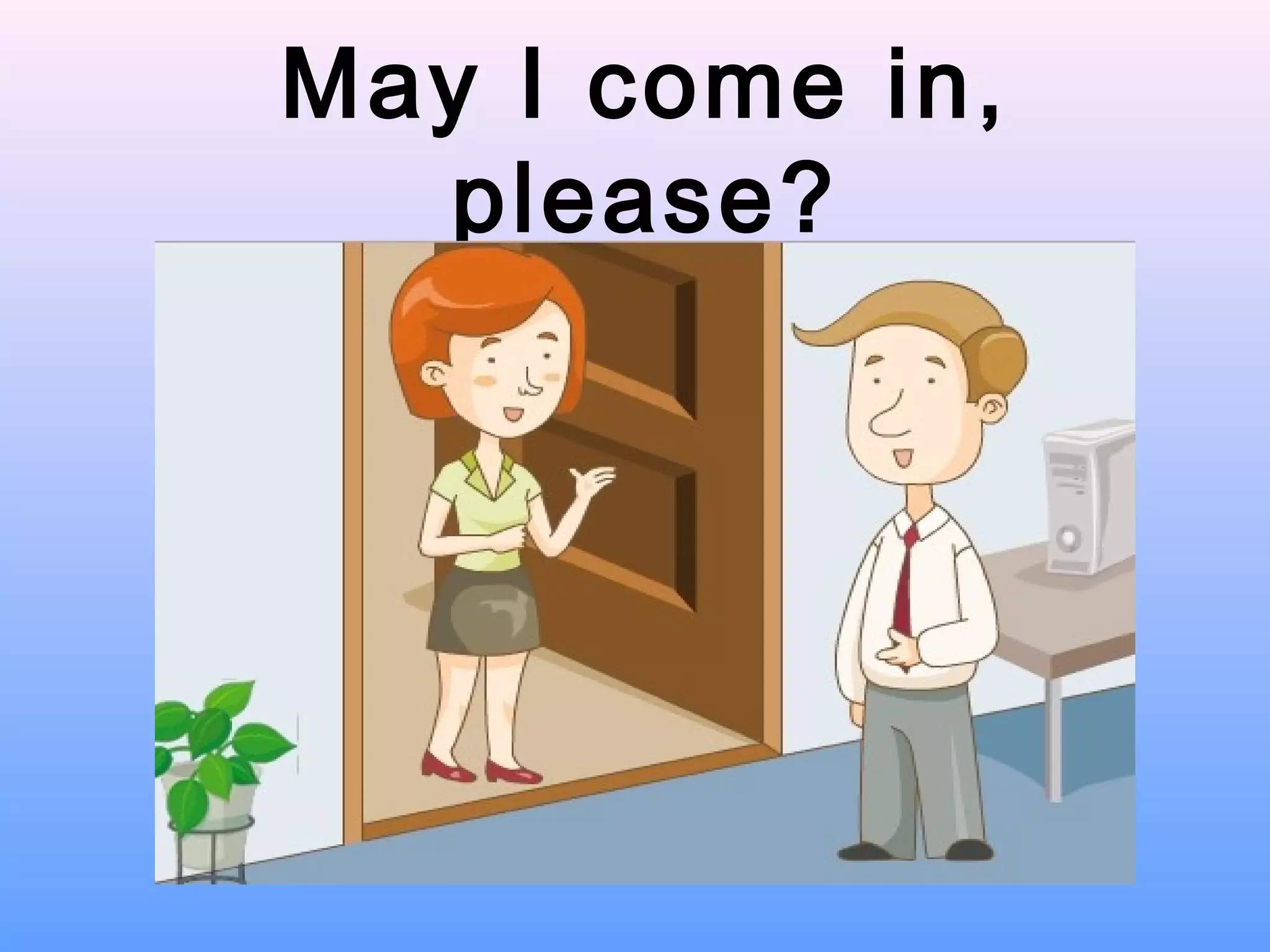 May I come in,
please?