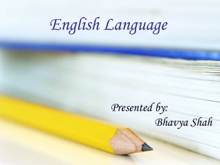 English Language

Presented by:
Bhavya Shah

 