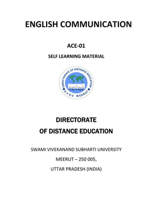 ENGLISH COMMUNICATION
ACE-01
SELF LEARNING MATERIAL
DIRECTORATE
OF DISTANCE EDUCATION
SWAMI VIVEKANAND SUBHARTI UNIVERSITY
MEERUT – 250 005,
UTTAR PRADESH (INDIA)
 