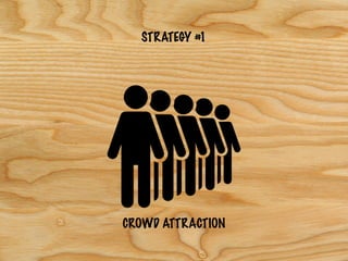 STRATEGY #1
CROWD ATTRACTION
 