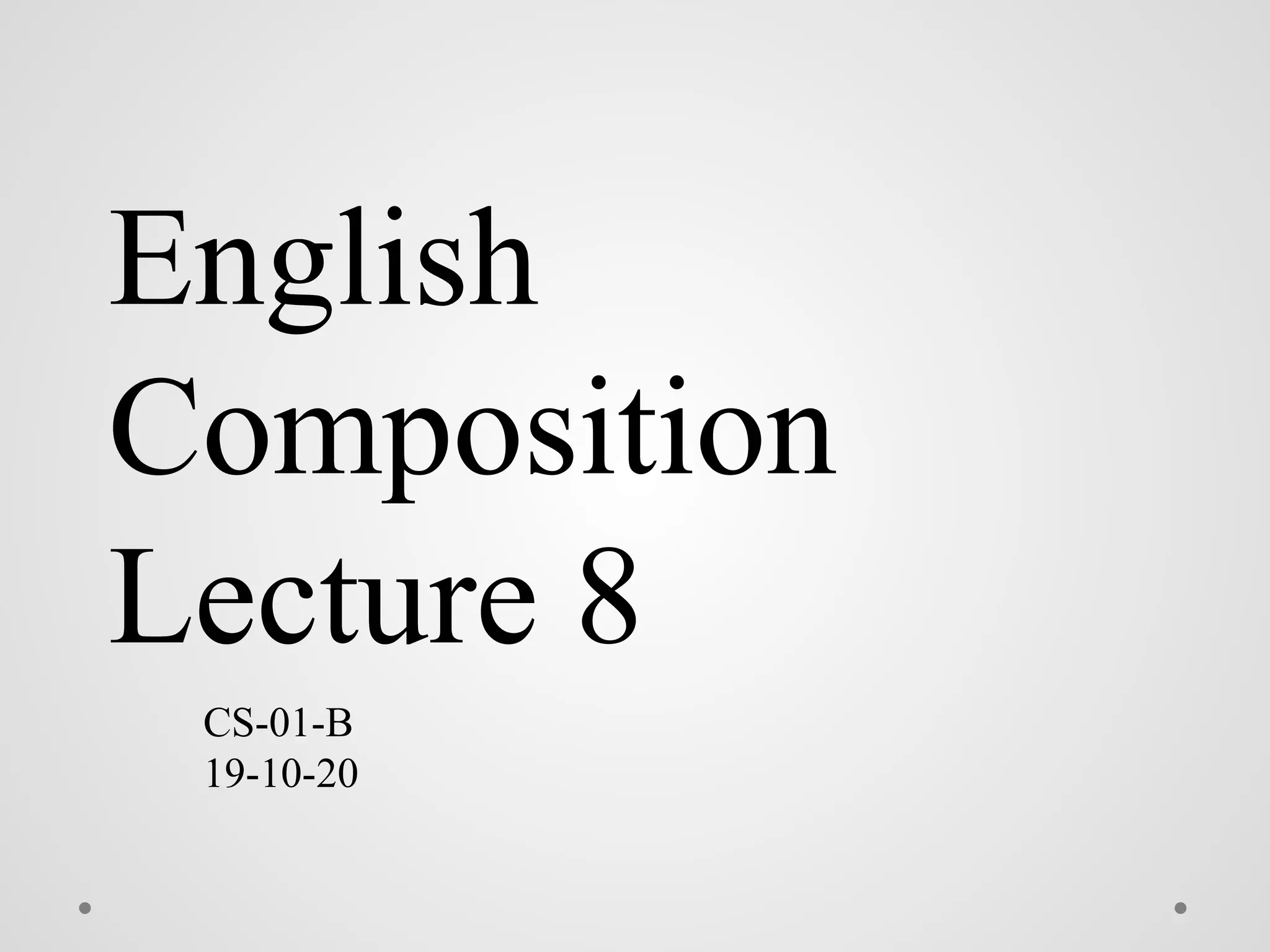 English
Composition
Lecture 8
CS-01-B
19-10-20
 