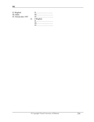 VU
© Copyright Virtual University of Pakistan 234
II. Moghuls II………………………
III. Sikhs III………………………
IV. Period after 1947 IV………………………
2) I Moghuls
II……………………….
III………………………
IV………………………
 
