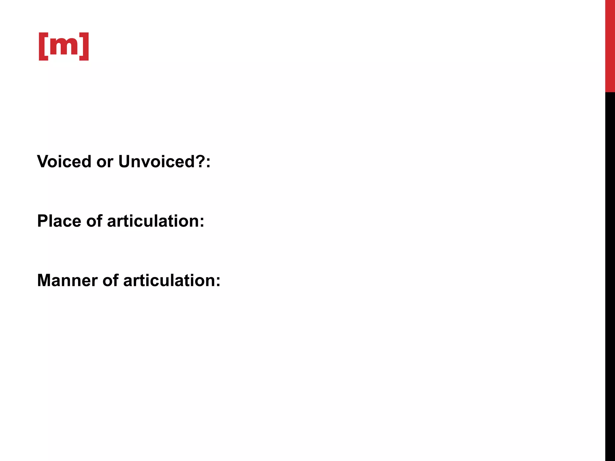 [m]


Voiced or Unvoiced?:


Place of articulation:


Manner of articulation:
 